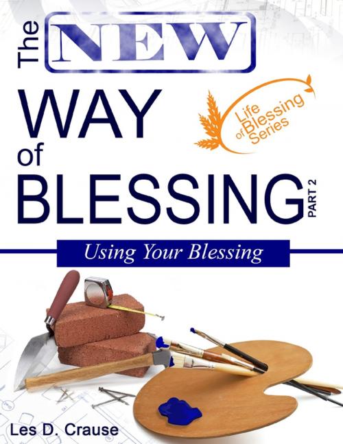 Cover of the book The New Way of Blessing - Using Your Blessing by Les D. Crause, Lulu.com