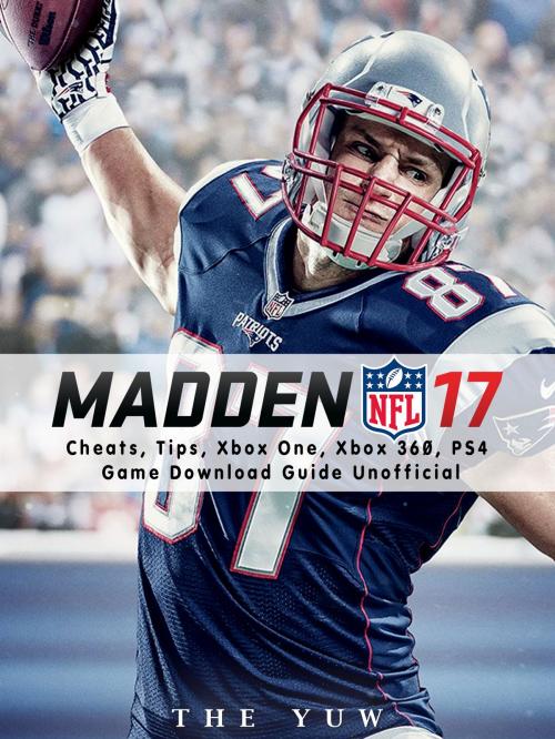 Cover of the book Madden NFL 17 Cheats, Tips, Xbox One, Xbox 360, PS4, Game Download Guide Unofficial by The Yuw, Hse Games