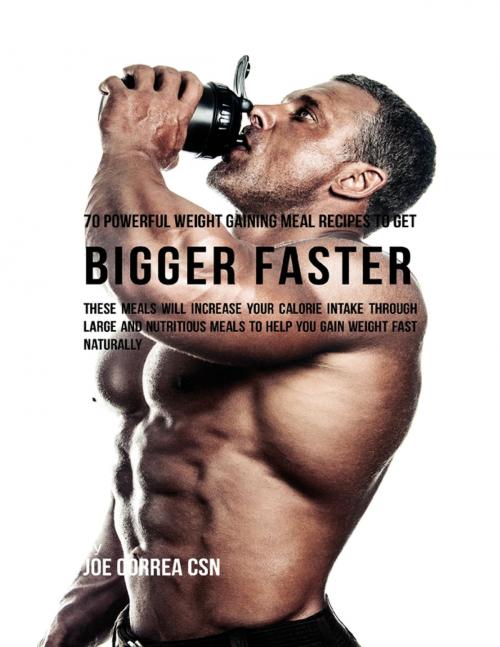 Cover of the book 70 Powerful Weight Gaining Meal Recipes to Get Bigger Faster: These Meals Will Increase Your Calorie Intake Through Large and Nutritious Meals to Help You Gain Weight Fast Naturally by Joe Correa CSN, Lulu.com