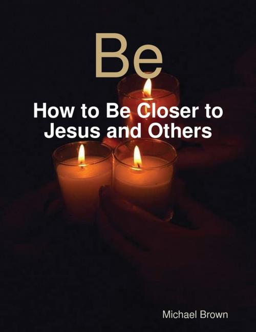 Cover of the book Be - How to Be Closer to Jesus and Others by Michael Brown, Lulu.com