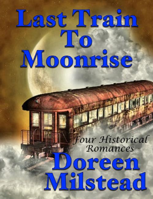 Cover of the book Last Train to Moonrise: Four Historical Romances by Doreen Milstead, Lulu.com