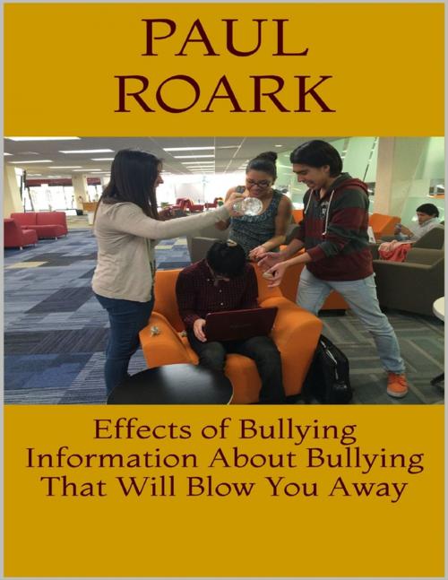 Cover of the book Effects of Bullying: Information About Bullying That Will Blow You Away by Paul Roark, Lulu.com