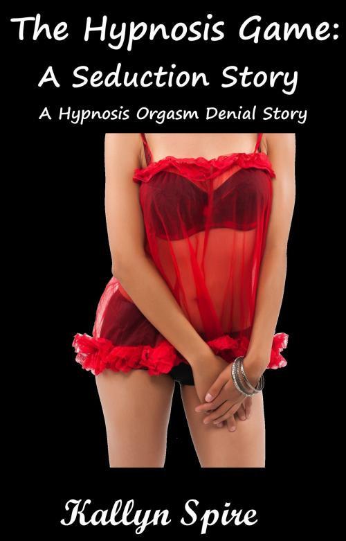 Cover of the book The Hypnosis Game: A Seduction Story A Hypnosis Orgasm Denial Story by Kallyn Spire, Kallyn Spire