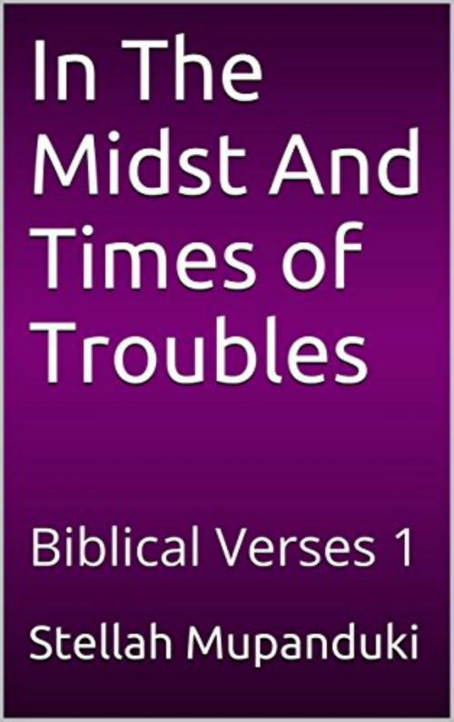 Cover of the book In the Midst and Times of Trouble: Biblical Verses 1 by Stellah Mupanduki, Stellah Mupanduki
