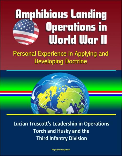 Cover of the book Amphibious Landing Operations in World War II: Personal Experience in Applying and Developing Doctrine - Lucian Truscott's Leadership in Operations Torch and Husky and the Third Infantry Division by Progressive Management, Progressive Management