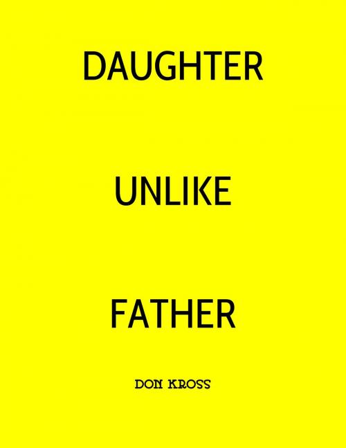Cover of the book Daughter Unlike Father by Don Kross, Don Kross