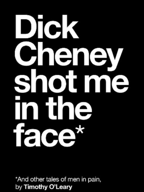 Cover of the book Dick Cheney Shot Me in the Face by Timothy O'Leary, Unsolicited Press