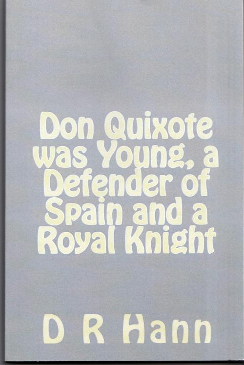 Cover of the book Don Quixote was Young, a Defender of Spain and a Royal Knight by D R Hann, D R Hann