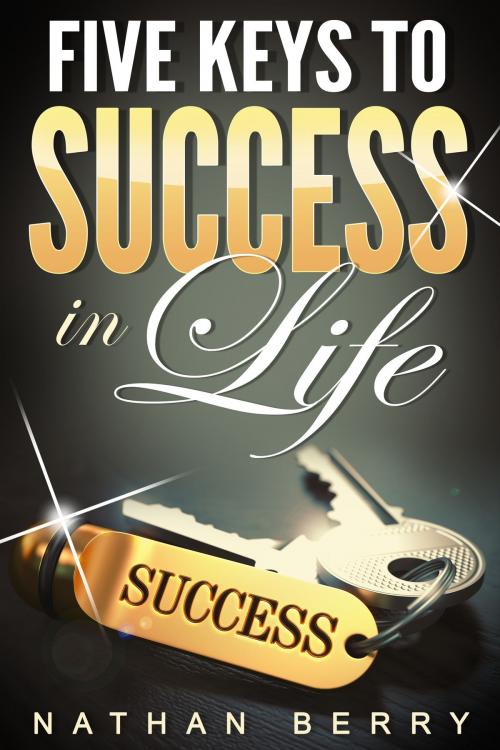Cover of the book Five Keys to Success in Life by Nathan Berry, Nathan Berry