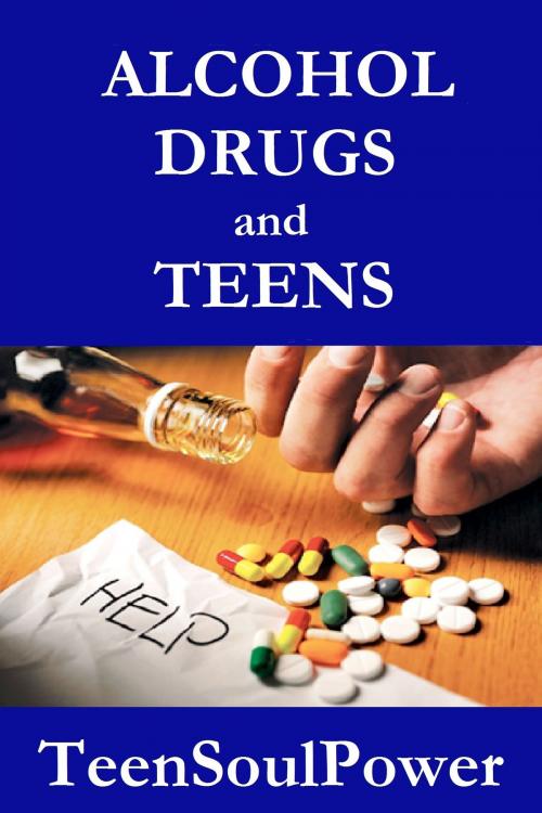 Cover of the book Alcohol, Drugs, and Teens by TeenSoulPower, TeenSoulPower