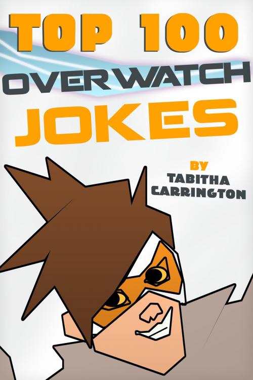 Cover of the book Top 100 Overwatch Jokes by Tabitha Carrington, Tabitha Carrington