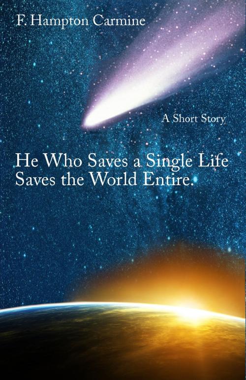 Cover of the book He Who Saves A Single Life, Saves The World Entire by F Hampton Carmine, F Hampton Carmine