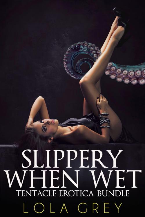 Cover of the book Slippery When Wet (Tentacle Erotica Bundle) by Lola Grey, Lola Grey