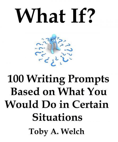Cover of the book What If?: 100 Writing Prompts Based on What You Would Do in Certain Situations by Toby Welch, Toby Welch