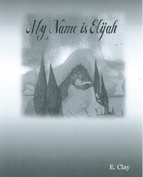 Cover of the book My Name is Elijah by E. Clay, E. Clay