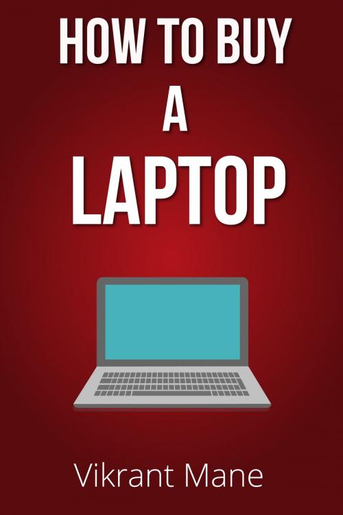 Cover of the book How to Buy A Laptop | Buying Guide for 2017 & Beyond by Vikrant Mane, Vikrant Mane