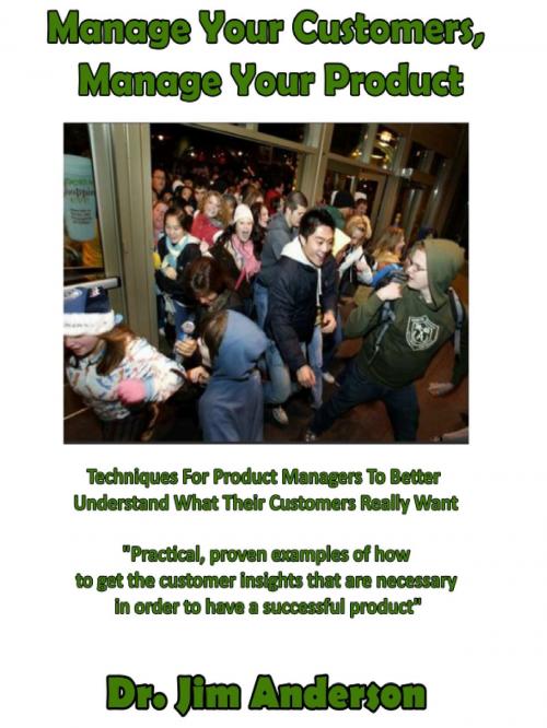 Cover of the book Manage Your Customers, Manage Your Product: Techniques For Product Managers To Better Understand What Their Customers Really Want by Jim Anderson, Jim Anderson