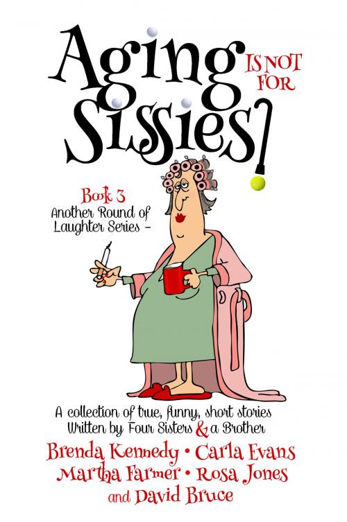 Cover of the book Aging is Not for Sissies by Brenda Kennedy, David Bruce, Rosa Jones, Carla Evans, Martha Farmer, Brenda Kennedy
