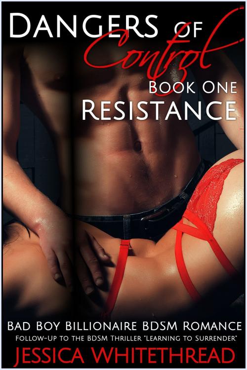 Cover of the book Dangers of Control - Resistance : Bad Boy Billionaire BDSM Romance (Series Book One) by Jessica Whitethread, Jessica Whitethread