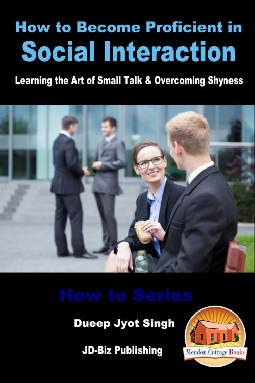 Cover of the book How to Become Proficient in Social Interaction: Learning the Art of Small Talk & Overcoming Shyness by Dueep Jyot Singh, Mendon Cottage Books
