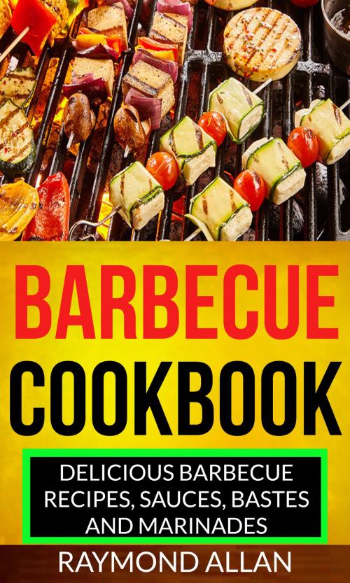 Cover of the book Barbecue Cookbook: Delicious Barbecue Recipes, Sauces, Bastes And Marinades by Raymond Allan, Darren Hill