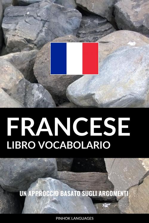 Cover of the book Libro Vocabolario Francese: Un Approccio Basato sugli Argomenti by Pinhok Languages, Pinhok Languages