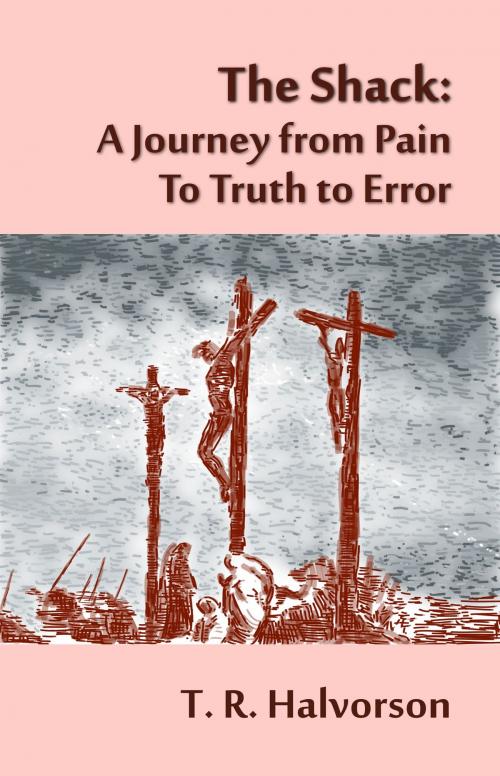Cover of the book The Shack: A Journey from Pain to Truth to Error by T. R. Halvorson, T. R. Halvorson