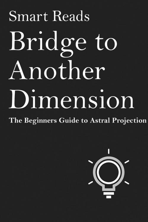 Cover of the book Bridge To Another Dimension: The Beginner Guide to Astral Projection by SmartReads, SmartReads