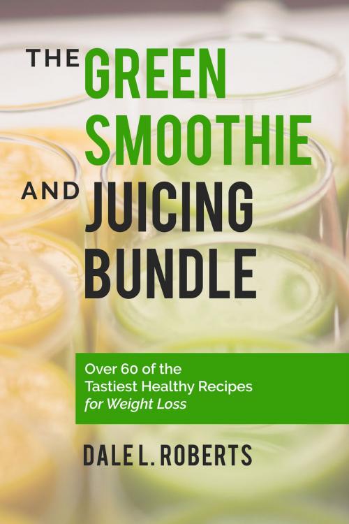 Cover of the book The Green Smoothie and Juicing Bundle: Over 60 of the Tastiest Healthy Recipes for Weight Loss by Dale L. Roberts, One Jacked Monkey