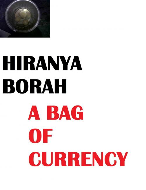Cover of the book A Bag of Currency by Hiranya Borah, Hiranya Borah