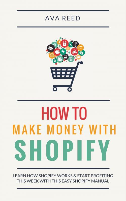 Cover of the book How To Make Money With Shopify: Learn How Shopify Works & Start Profiting This Week With This Easy Shopify Manual by Ava Reed, Jim M Booker