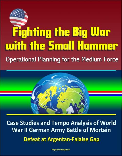 Cover of the book Fighting the Big War with the Small Hammer: Operational Planning for the Medium Force – Case Studies and Tempo Analysis of World War II German Army Battle of Mortain, Defeat at Argentan-Falaise Gap by Progressive Management, Progressive Management