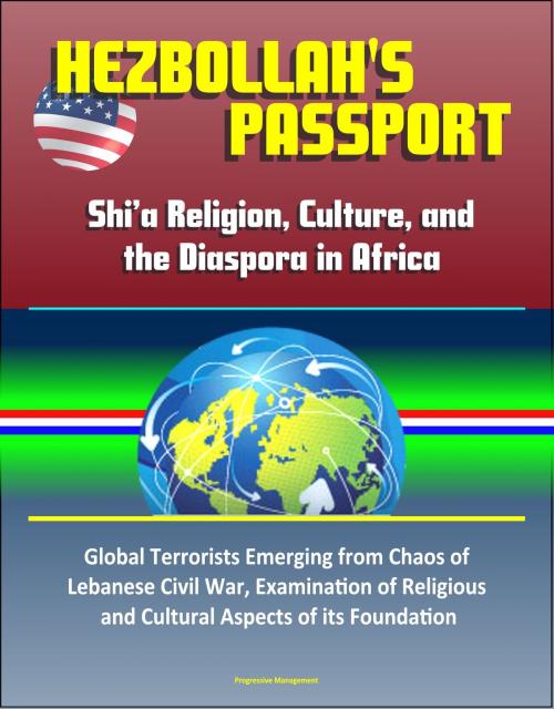 Cover of the book Hezbollah's Passport: Shi’a Religion, Culture, and the Diaspora in Africa – Global Terrorists Emerging from Chaos of Lebanese Civil War, Examination of Religious and Cultural Aspects of its Foundation by Progressive Management, Progressive Management
