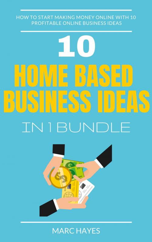 Cover of the book Home Based Business Ideas (10 In 1 Bundle): How To Start Making Money Online With 10 Profitable Online Business Ideas by Marc Hayes, Jim M Booker