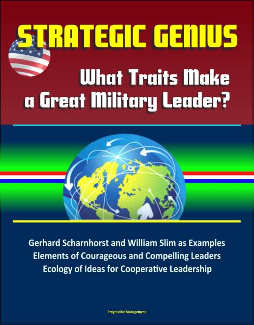 Cover of the book Strategic Genius: What Traits Make a Great Military Leader? Gerhard Scharnhorst and William Slim as Examples, Elements of Courageous and Compelling Leaders, Ecology of Ideas for Cooperative Leadership by Progressive Management, Progressive Management