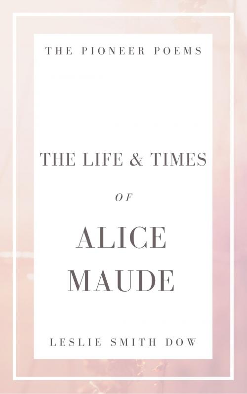 Cover of the book The Life and Times of Alice Maude by Leslie Smith Dow, Leslie Smith Dow