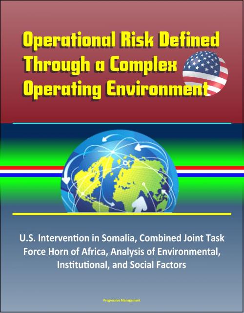 Cover of the book Operational Risk Defined Through a Complex Operating Environment: U.S. Intervention in Somalia, Combined Joint Task Force Horn of Africa, Analysis of Environmental, Institutional, and Social Factors by Progressive Management, Progressive Management