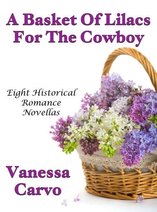 Cover of the book A Basket Of Lilacs For The Cowboy: Eight Historical Romance Novellas by Vanessa Carvo, Lisa Castillo-Vargas