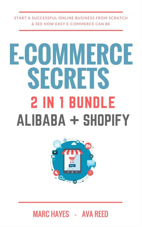 Cover of the book E-Commerce Secrets 2 in 1 Bundle: Start A Successful Online Business From Scratch & See How Easy E-Commerce Can Be (Alibaba + Shopify) by Marc Hayes, Ava Reed, Jim M Booker