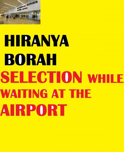 Cover of the book Selection While Waiting at The Airport by Hiranya Borah, Hiranya Borah
