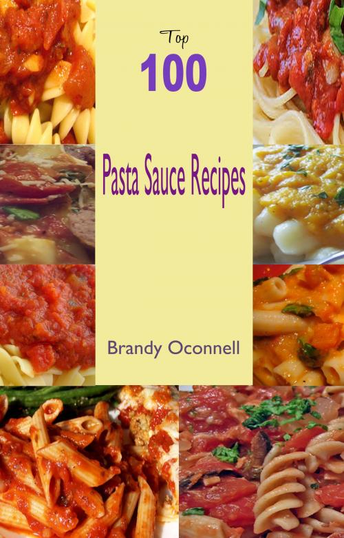 Cover of the book Top 100 Pasta Sauce Recipes by Brandy Oconnell, Fountainhead Publications