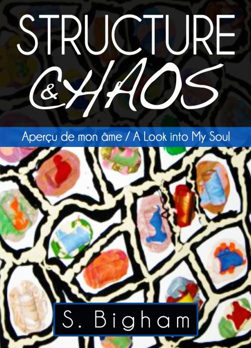 Cover of the book Structure & Chaos: Aperçu de mon âme / A Look into My Soul by Steven Bigham, Steven Bigham