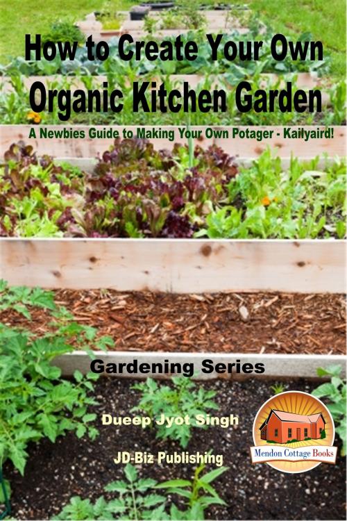 Cover of the book How to Create Your Own Organic Kitchen Garden: A Newbie’s Guide to Making Your Own Potager - Kailyaird! by Dueep Jyot Singh, Mendon Cottage Books