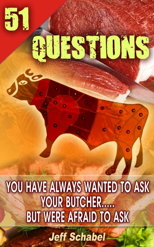 Cover of the book 51 Questions You Have Always Wanted to Ask Your Butcher, but Were Afraid to Ask by Jeff Schabel, Jeff Schabel