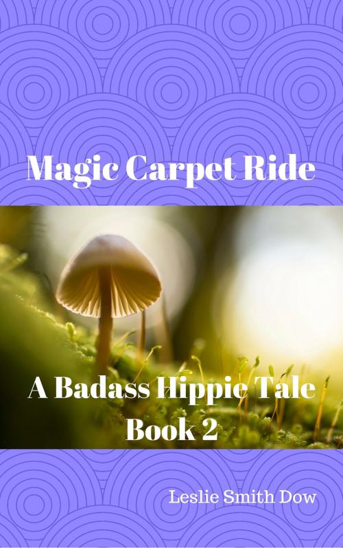 Cover of the book Magic Carpet Ride: A Badass Hippie Tale (Book 2 of Badass Hippie Tales) by Leslie Smith Dow, Leslie Smith Dow