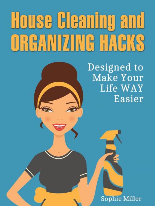 Cover of the book House Cleaning and Organizing Hacks: Designed to Make Your Life Way Easier by Sophie Miller, JVzon Studio