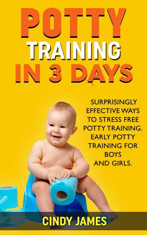 Cover of the book Potty Training in 3 Days: Surprisingly Effective Ways To Stress Free Potty Training - Early Potty Training for Boys and Girls by Cindy James, Amazing Publisher
