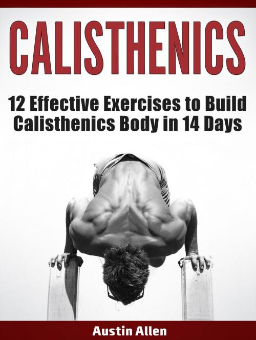 Cover of the book Calisthenics: 12 Effective Exercises to Build Calisthenics Body in 14 Days by Austin Allen, JVzon Studio