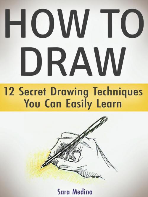 Cover of the book How to Draw: 12 Secret Drawing Techniques You Can Easily Learn by Sara Medina, JVzon Studio