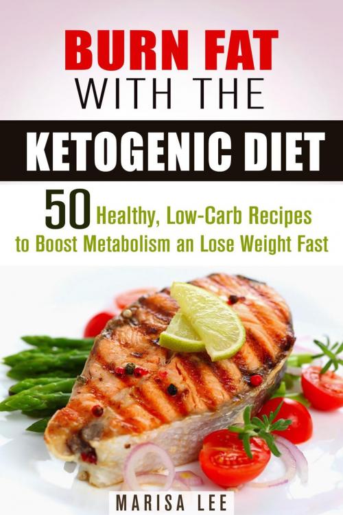 Cover of the book Burn Fat with the Ketogenic Diet: 50 Healthy, Low-Carb Recipes to Boost Metabolism and Lose Weight Fast by Marisa Lee, Guava Books